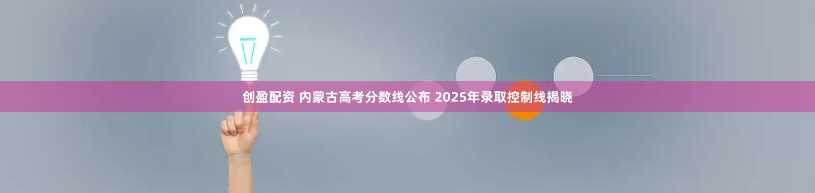 创盈配资 内蒙古高考分数线公布 2025年录取控制线揭晓