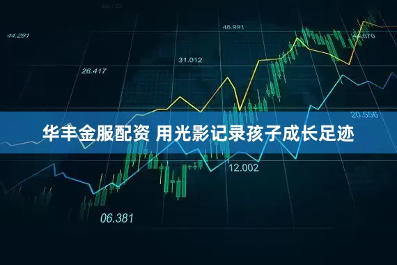 华丰金服配资 用光影记录孩子成长足迹