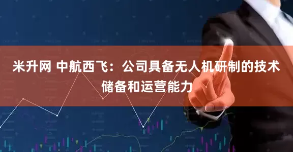 米升网 中航西飞：公司具备无人机研制的技术储备和运营能力