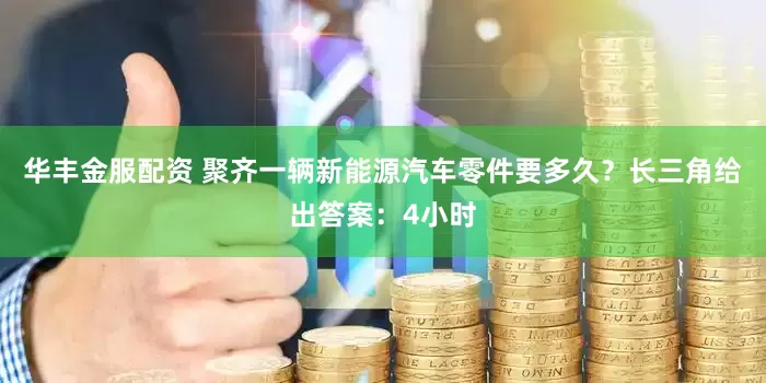华丰金服配资 聚齐一辆新能源汽车零件要多久？长三角给出答案：4小时