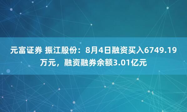 元富证券 振江股份：8月4日融资买入6749.19万元，融资融券余额3.01亿元