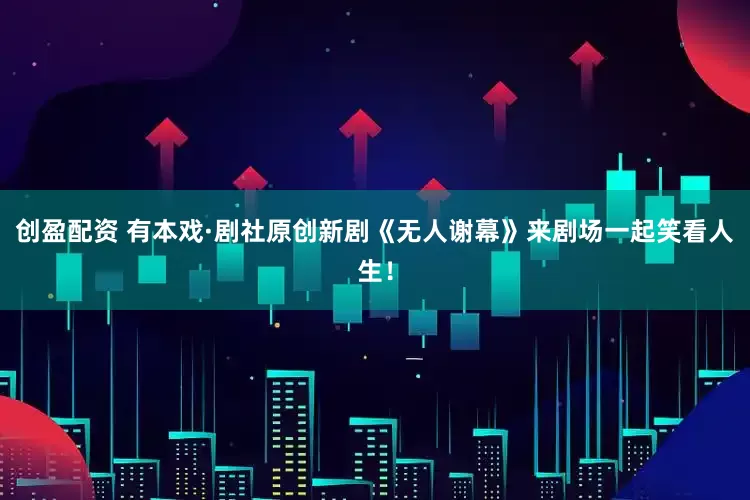 创盈配资 有本戏·剧社原创新剧《无人谢幕》来剧场一起笑看人生！